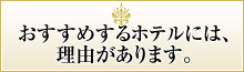 おすすめするホテルには、理由があります。